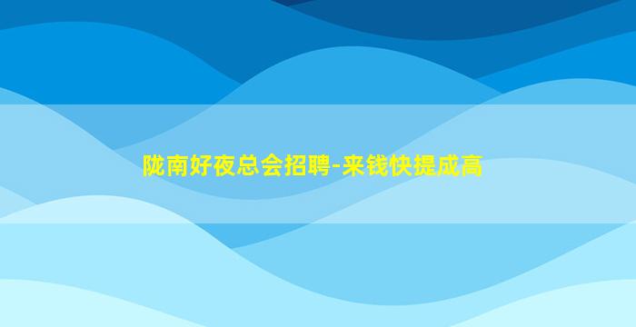 陇南好夜总会招聘-来钱快提成高